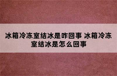 冰箱冷冻室结冰是咋回事 冰箱冷冻室结冰是怎么回事